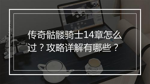 传奇骷髅骑士14章怎么过？攻略详解有哪些？
