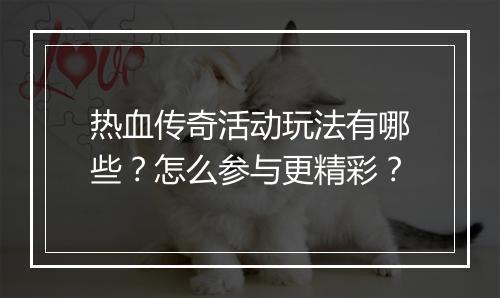 热血传奇活动玩法有哪些？怎么参与更精彩？
