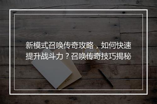 新模式召唤传奇攻略，如何快速提升战斗力？召唤传奇技巧揭秘