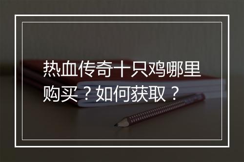 热血传奇十只鸡哪里购买？如何获取？
