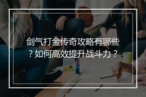 剑气打金传奇攻略有哪些？如何高效提升战斗力？