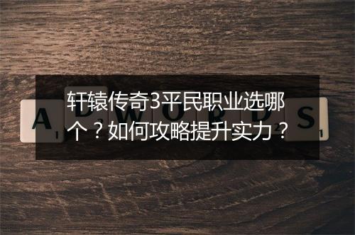 轩辕传奇3平民职业选哪个？如何攻略提升实力？