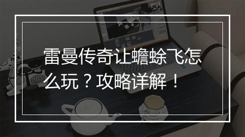 雷曼传奇让蟾蜍飞怎么玩？攻略详解！