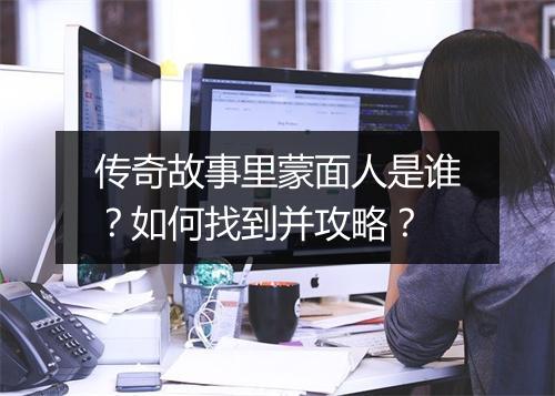 传奇故事里蒙面人是谁？如何找到并攻略？