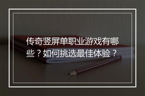 传奇竖屏单职业游戏有哪些？如何挑选最佳体验？