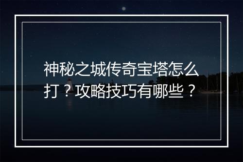 神秘之城传奇宝塔怎么打？攻略技巧有哪些？