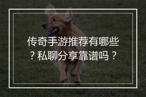传奇手游推荐有哪些？私聊分享靠谱吗？