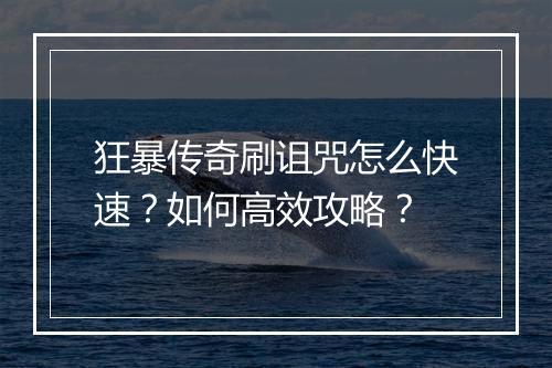 狂暴传奇刷诅咒怎么快速？如何高效攻略？