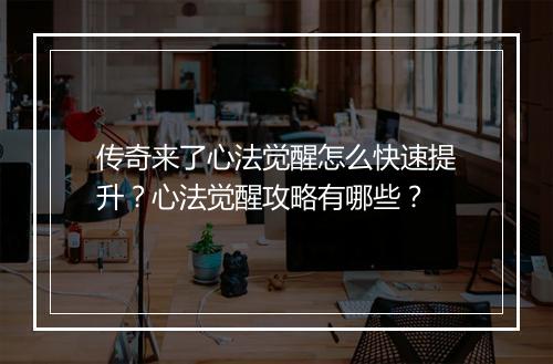 传奇来了心法觉醒怎么快速提升？心法觉醒攻略有哪些？