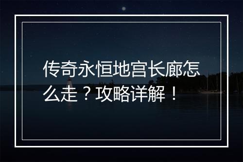 传奇永恒地宫长廊怎么走？攻略详解！