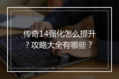 传奇14强化怎么提升？攻略大全有哪些？