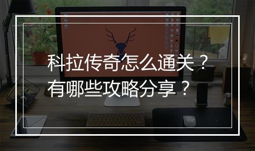 科拉传奇怎么通关?有哪些攻略分享?