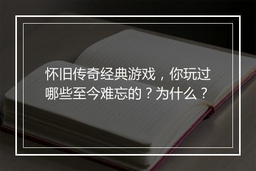 怀旧传奇经典游戏，你玩过哪些至今难忘的？为什么？