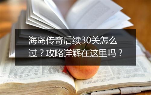 海岛传奇后续30关怎么过？攻略详解在这里吗？