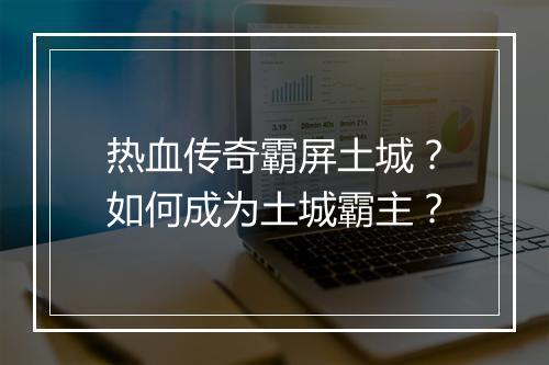 热血传奇霸屏土城？如何成为土城霸主？