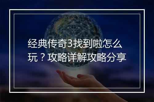 经典传奇3找到啦怎么玩？攻略详解攻略分享
