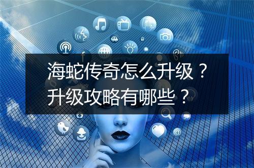 海蛇传奇怎么升级？升级攻略有哪些？