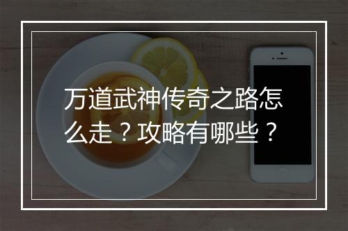 万道武神传奇之路怎么走？攻略有哪些？