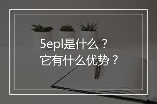 5epl是什么？它有什么优势？