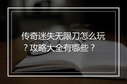 传奇迷失无限刀怎么玩？攻略大全有哪些？