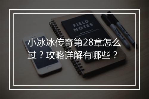小冰冰传奇第28章怎么过？攻略详解有哪些？