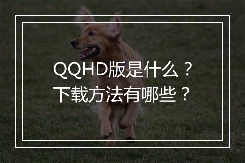 QQHD版是什么？下载方法有哪些？