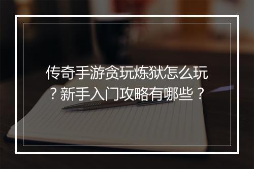 传奇手游贪玩炼狱怎么玩?新手入门攻略有哪些?