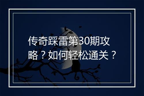 传奇踩雷第30期攻略？如何轻松通关？