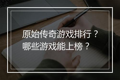 原始传奇游戏排行？哪些游戏能上榜？