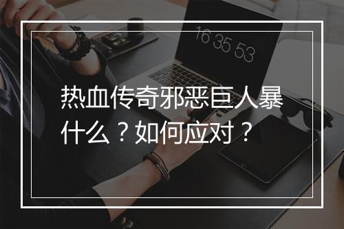 热血传奇邪恶巨人暴什么？如何应对？