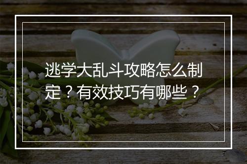逃学大乱斗攻略怎么制定？有效技巧有哪些？