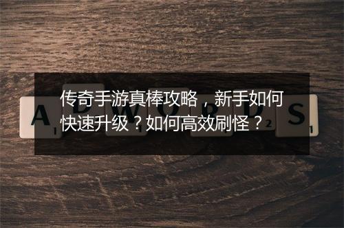 传奇手游真棒攻略，新手如何快速升级？如何高效刷怪？