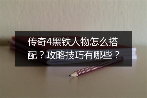 传奇4黑铁人物怎么搭配？攻略技巧有哪些？