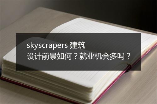 skyscrapers 建筑设计前景如何？就业机会多吗？