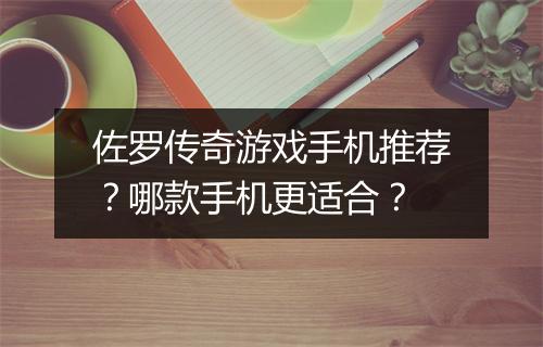 佐罗传奇游戏手机推荐？哪款手机更适合？