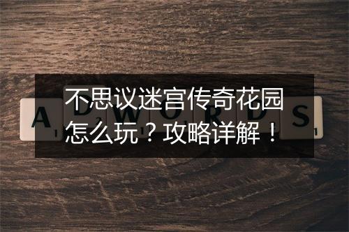 不思议迷宫传奇花园怎么玩？攻略详解！