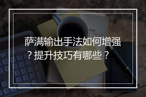 萨满输出手法如何增强？提升技巧有哪些？