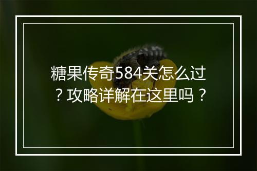 糖果传奇584关怎么过？攻略详解在这里吗？