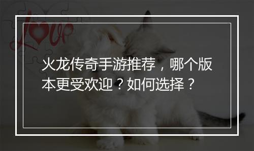 火龙传奇手游推荐，哪个版本更受欢迎？如何选择？