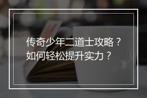 传奇少年二道士攻略？如何轻松提升实力？
