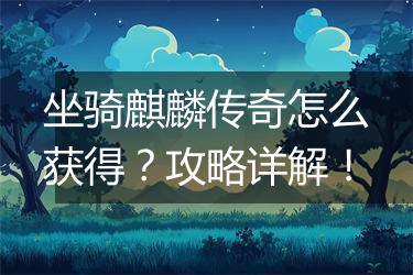 坐骑麒麟传奇怎么获得？攻略详解！