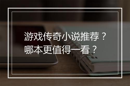 游戏传奇小说推荐？哪本更值得一看？