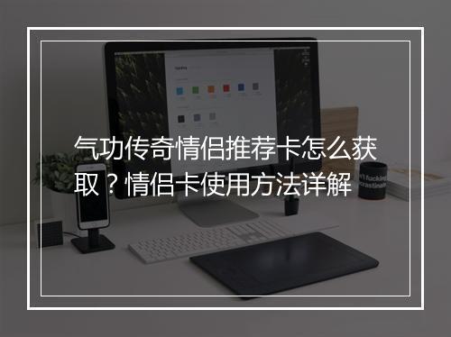 气功传奇情侣推荐卡怎么获取？情侣卡使用方法详解