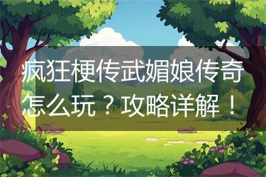 疯狂梗传武媚娘传奇怎么玩？攻略详解！