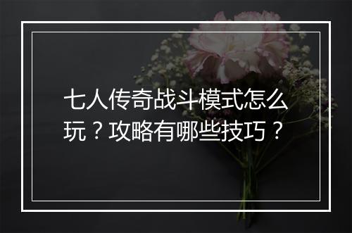 七人传奇战斗模式怎么玩？攻略有哪些技巧？