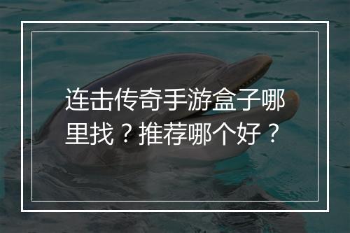 连击传奇手游盒子哪里找？推荐哪个好？