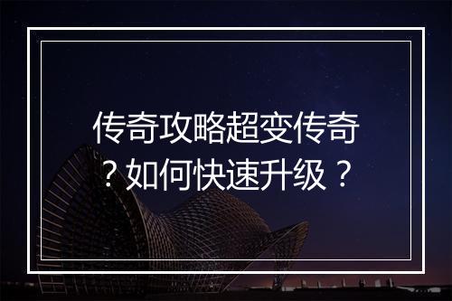 传奇攻略超变传奇？如何快速升级？