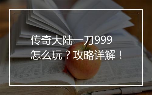 传奇大陆一刀999怎么玩？攻略详解！