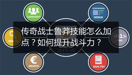 传奇战士鲁莽技能怎么加点？如何提升战斗力？