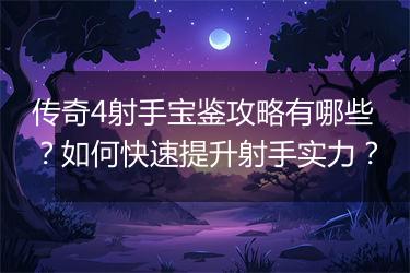 传奇4射手宝鉴攻略有哪些？如何快速提升射手实力？